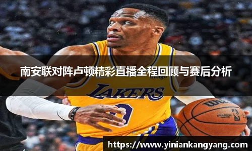 南安联对阵卢顿精彩直播全程回顾与赛后分析